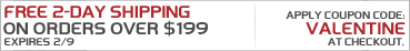 Free 2 Day Shipping On Orders Over $199. Continental US Only. Code: VALENTINE